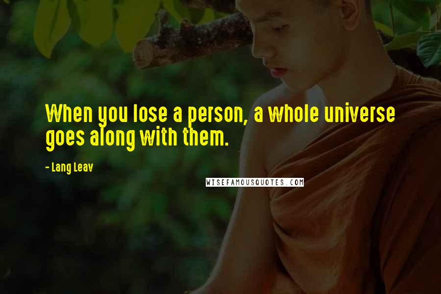 Lang Leav Quotes: When you lose a person, a whole universe goes along with them.