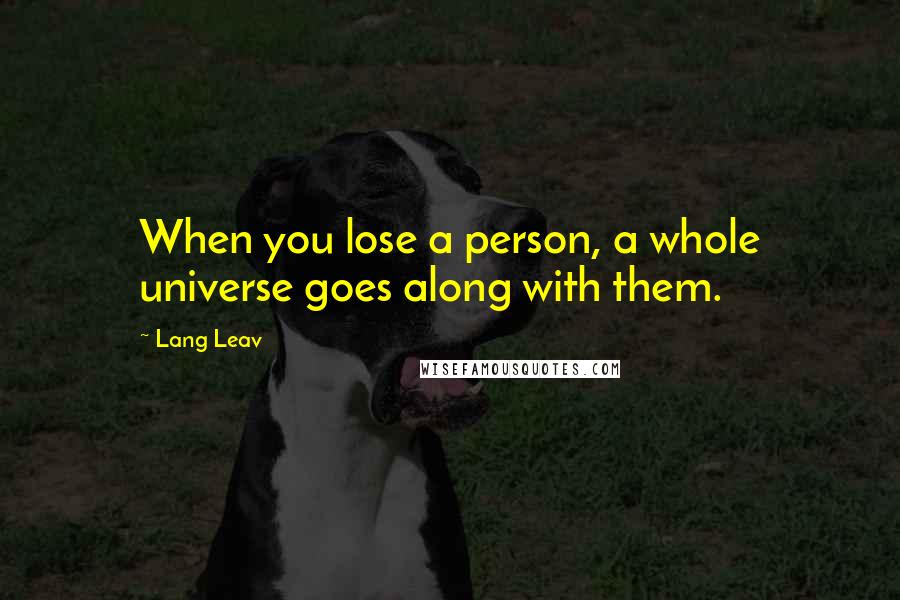 Lang Leav Quotes: When you lose a person, a whole universe goes along with them.