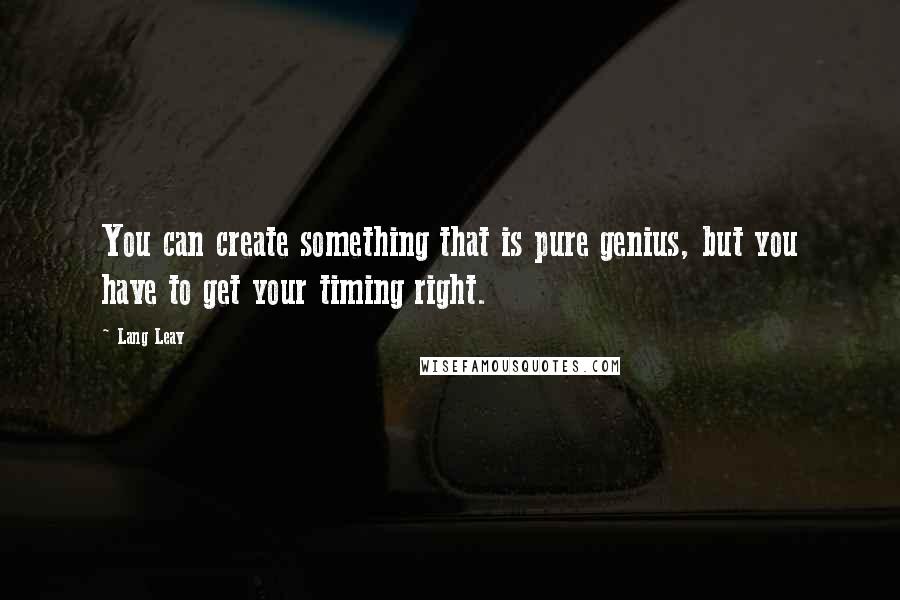 Lang Leav Quotes: You can create something that is pure genius, but you have to get your timing right.