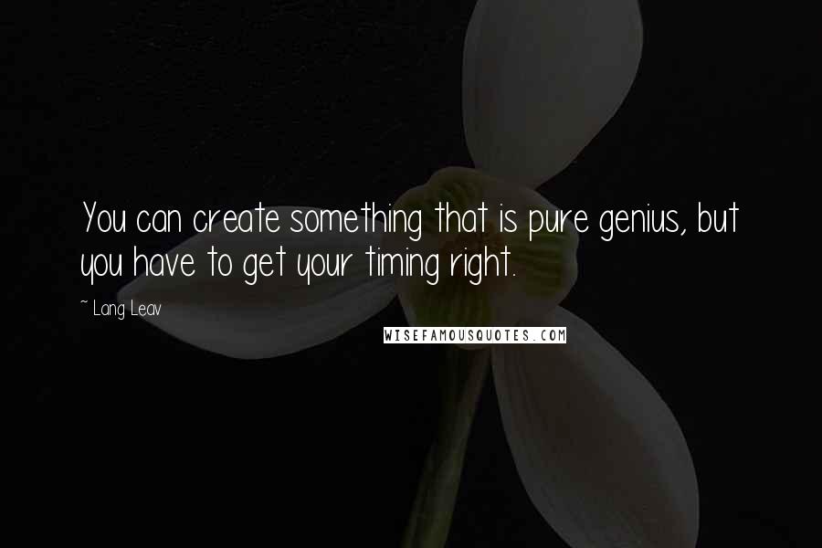 Lang Leav Quotes: You can create something that is pure genius, but you have to get your timing right.