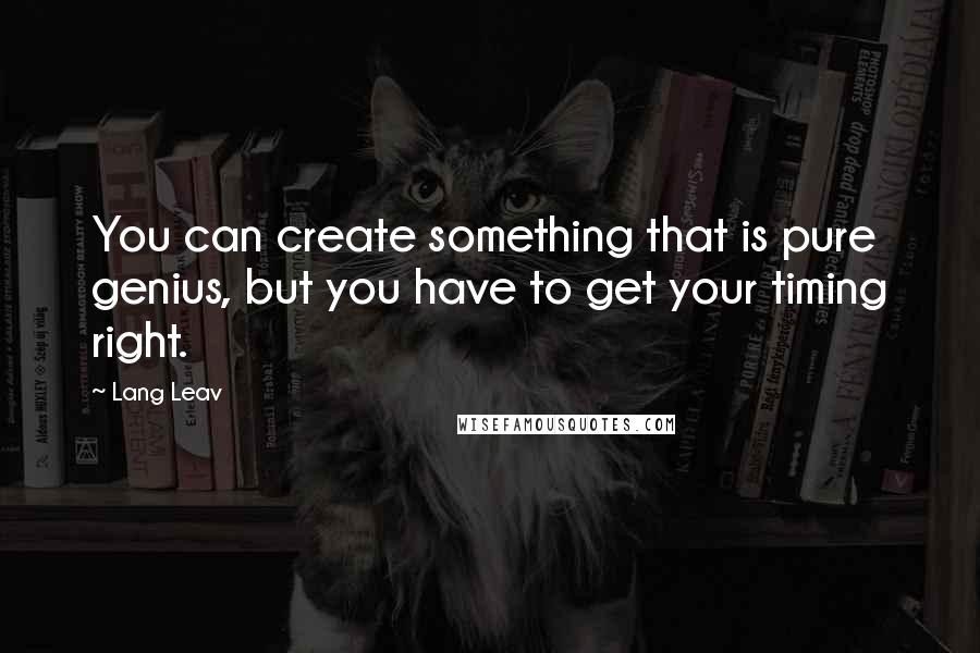 Lang Leav Quotes: You can create something that is pure genius, but you have to get your timing right.