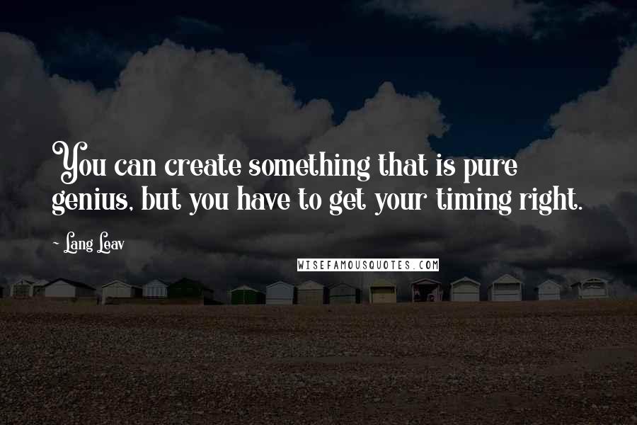 Lang Leav Quotes: You can create something that is pure genius, but you have to get your timing right.