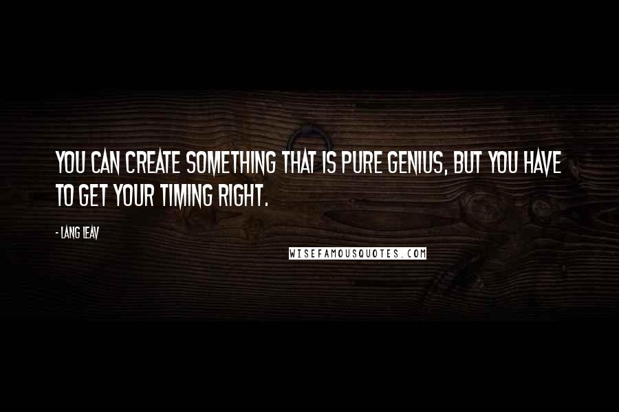 Lang Leav Quotes: You can create something that is pure genius, but you have to get your timing right.