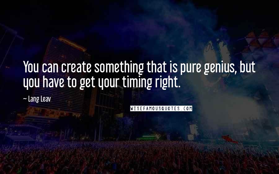 Lang Leav Quotes: You can create something that is pure genius, but you have to get your timing right.