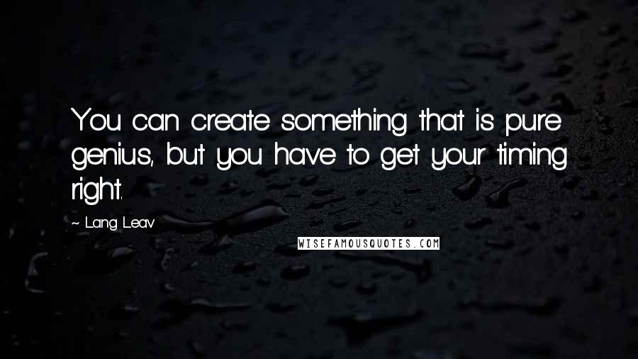 Lang Leav Quotes: You can create something that is pure genius, but you have to get your timing right.