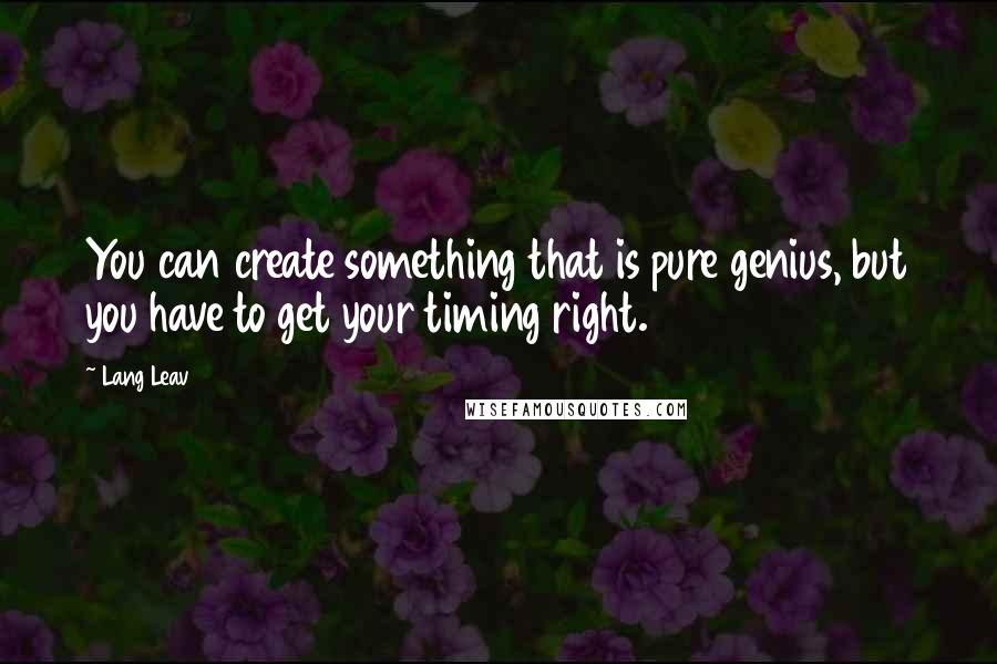 Lang Leav Quotes: You can create something that is pure genius, but you have to get your timing right.