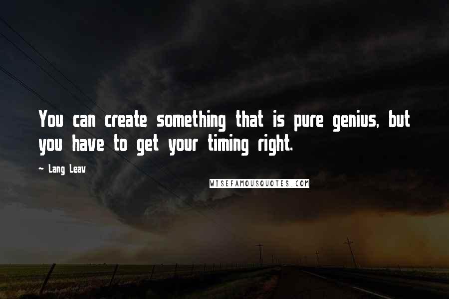 Lang Leav Quotes: You can create something that is pure genius, but you have to get your timing right.