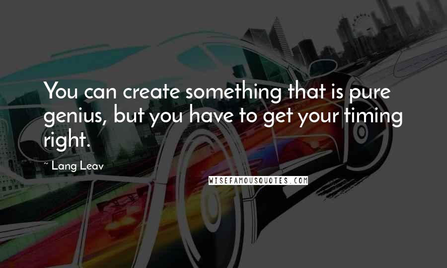 Lang Leav Quotes: You can create something that is pure genius, but you have to get your timing right.