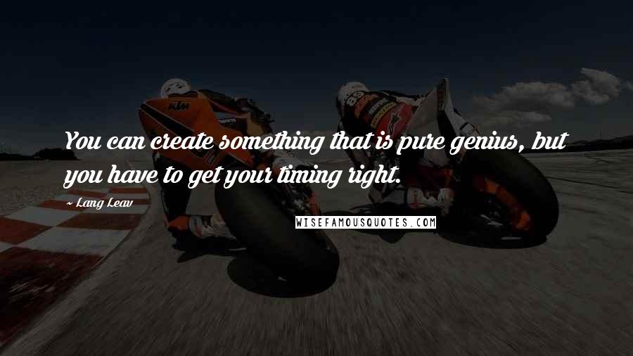 Lang Leav Quotes: You can create something that is pure genius, but you have to get your timing right.