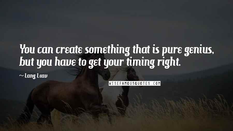 Lang Leav Quotes: You can create something that is pure genius, but you have to get your timing right.