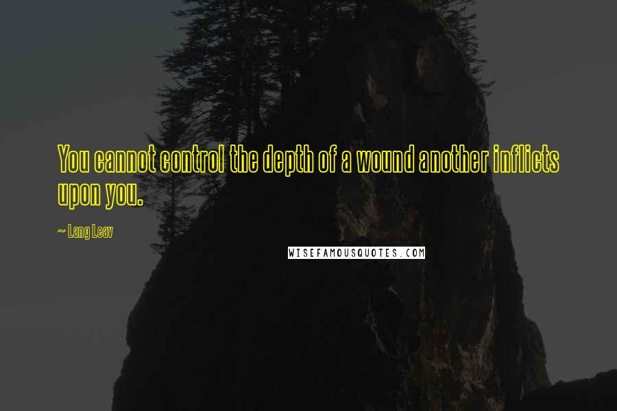 Lang Leav Quotes: You cannot control the depth of a wound another inflicts upon you.