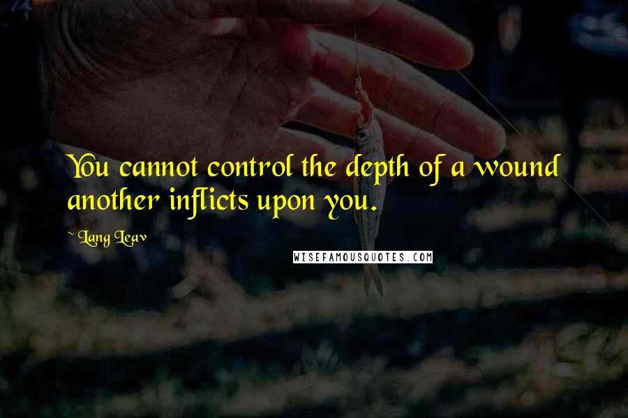 Lang Leav Quotes: You cannot control the depth of a wound another inflicts upon you.