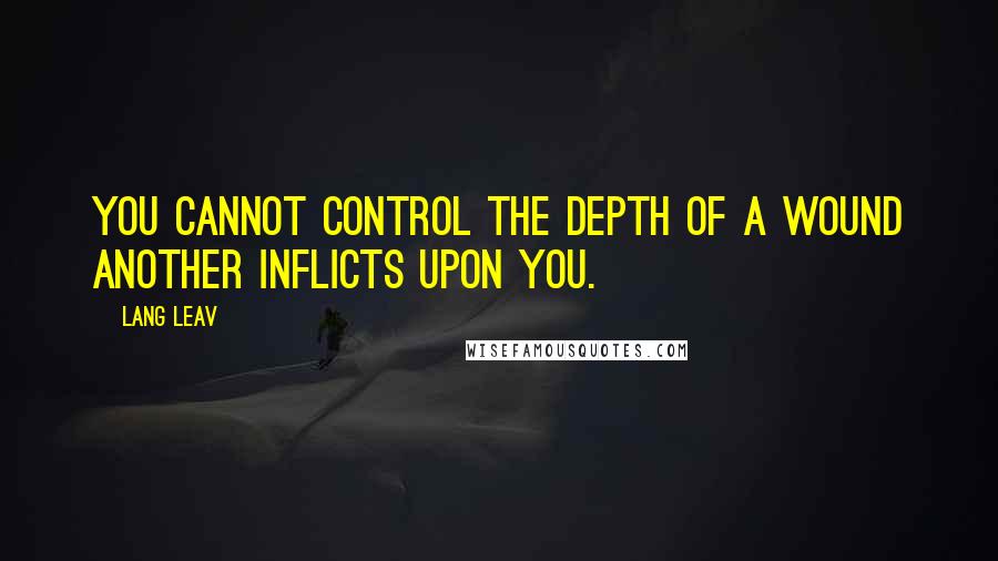 Lang Leav Quotes: You cannot control the depth of a wound another inflicts upon you.