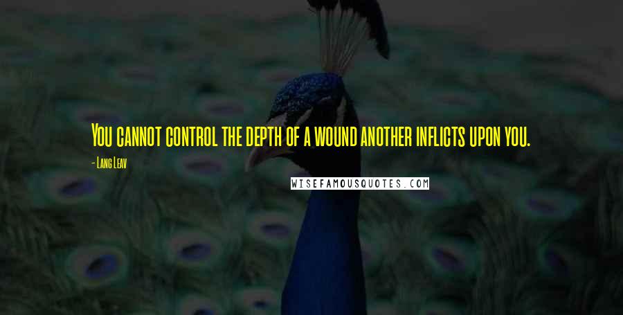 Lang Leav Quotes: You cannot control the depth of a wound another inflicts upon you.