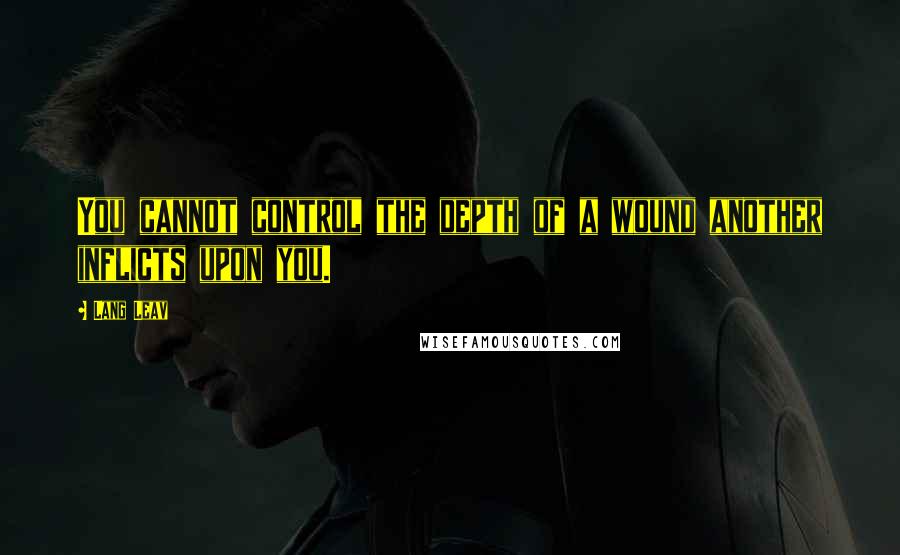 Lang Leav Quotes: You cannot control the depth of a wound another inflicts upon you.