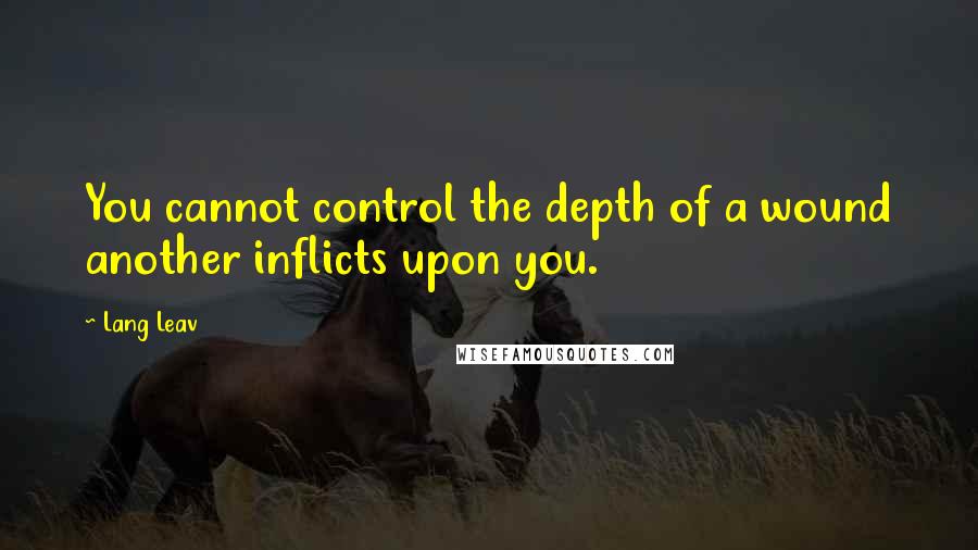 Lang Leav Quotes: You cannot control the depth of a wound another inflicts upon you.