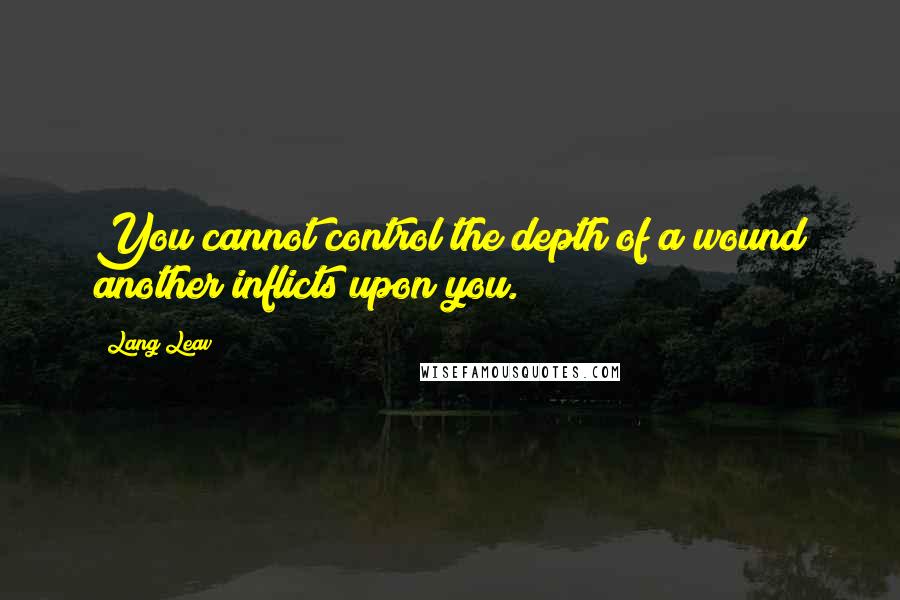 Lang Leav Quotes: You cannot control the depth of a wound another inflicts upon you.