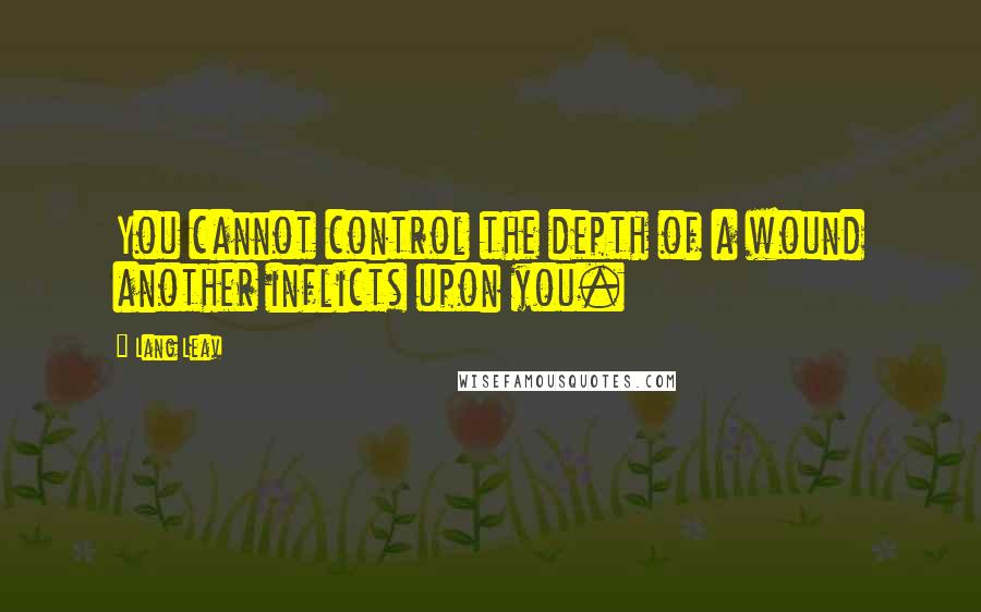 Lang Leav Quotes: You cannot control the depth of a wound another inflicts upon you.