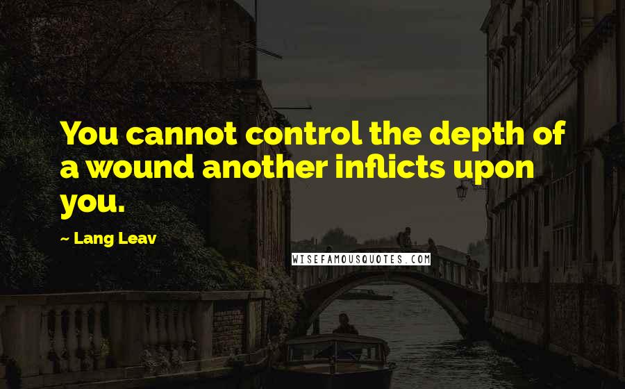 Lang Leav Quotes: You cannot control the depth of a wound another inflicts upon you.