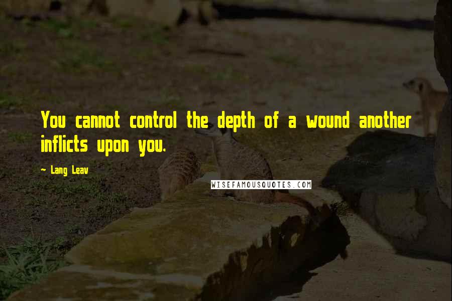 Lang Leav Quotes: You cannot control the depth of a wound another inflicts upon you.