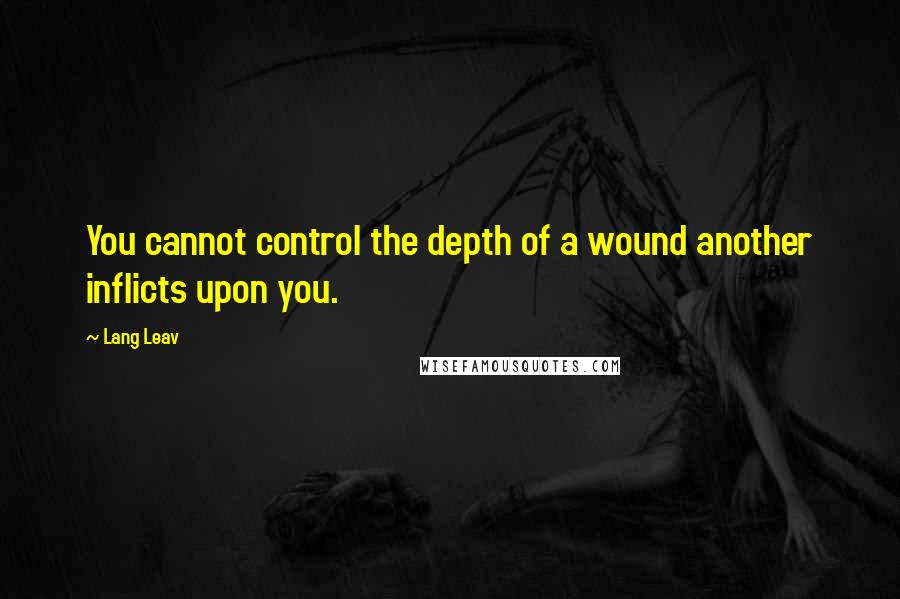 Lang Leav Quotes: You cannot control the depth of a wound another inflicts upon you.