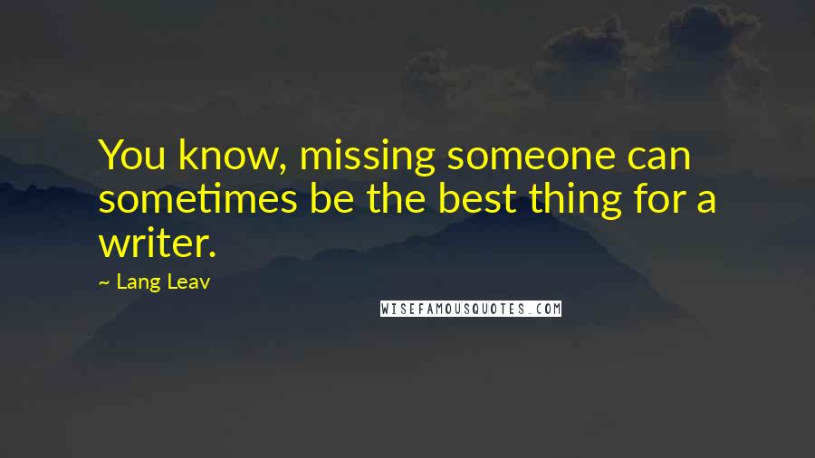 Lang Leav Quotes: You know, missing someone can sometimes be the best thing for a writer.