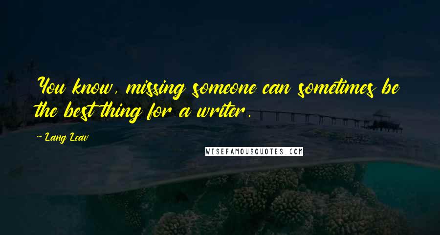 Lang Leav Quotes: You know, missing someone can sometimes be the best thing for a writer.