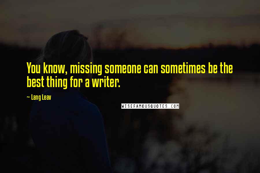 Lang Leav Quotes: You know, missing someone can sometimes be the best thing for a writer.