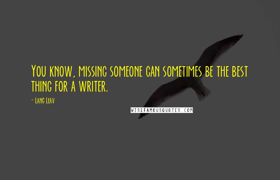 Lang Leav Quotes: You know, missing someone can sometimes be the best thing for a writer.