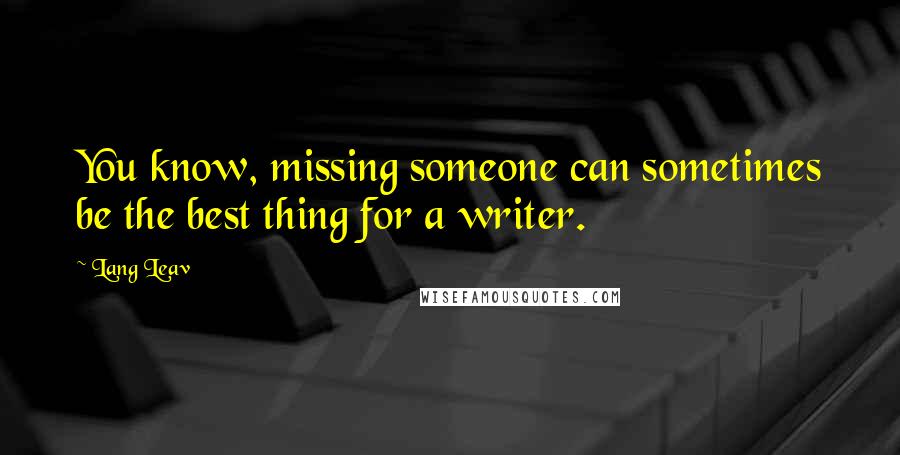 Lang Leav Quotes: You know, missing someone can sometimes be the best thing for a writer.