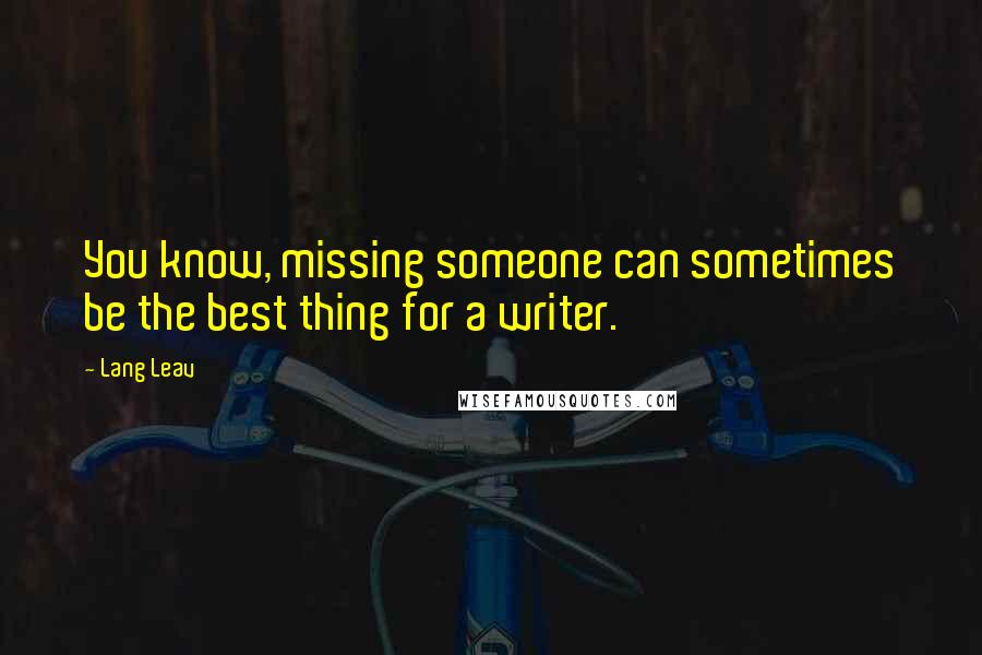 Lang Leav Quotes: You know, missing someone can sometimes be the best thing for a writer.