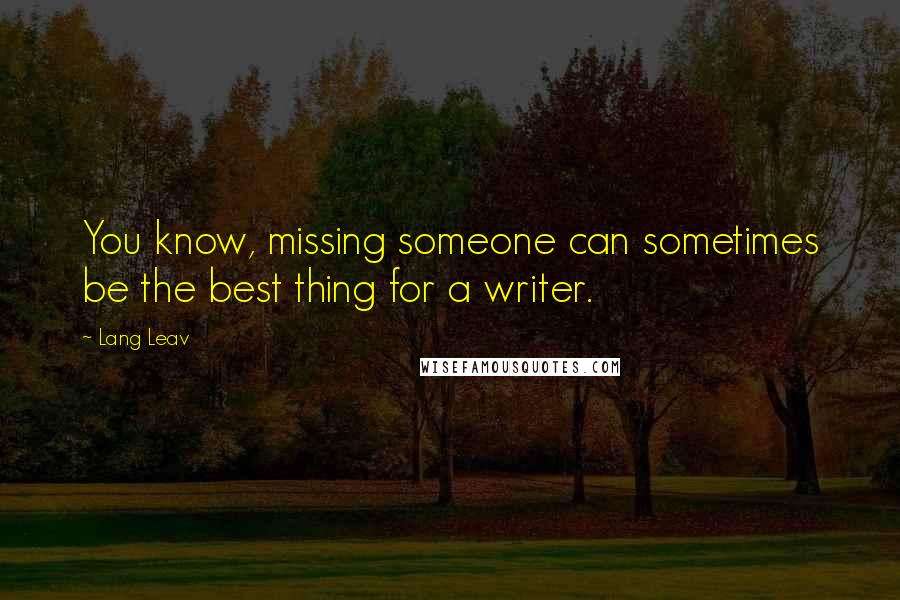 Lang Leav Quotes: You know, missing someone can sometimes be the best thing for a writer.