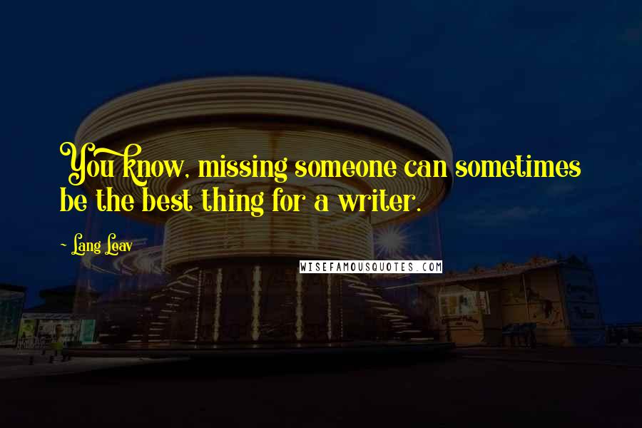 Lang Leav Quotes: You know, missing someone can sometimes be the best thing for a writer.