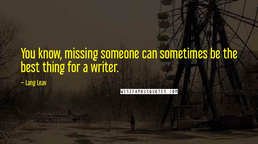 Lang Leav Quotes: You know, missing someone can sometimes be the best thing for a writer.