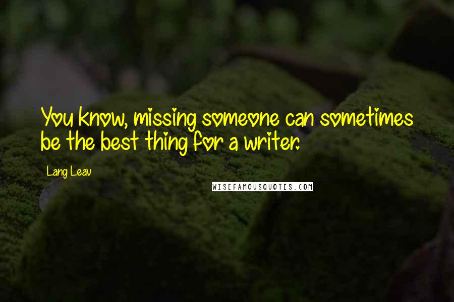 Lang Leav Quotes: You know, missing someone can sometimes be the best thing for a writer.