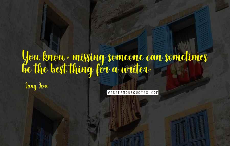 Lang Leav Quotes: You know, missing someone can sometimes be the best thing for a writer.