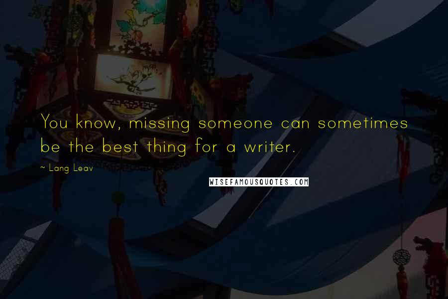 Lang Leav Quotes: You know, missing someone can sometimes be the best thing for a writer.