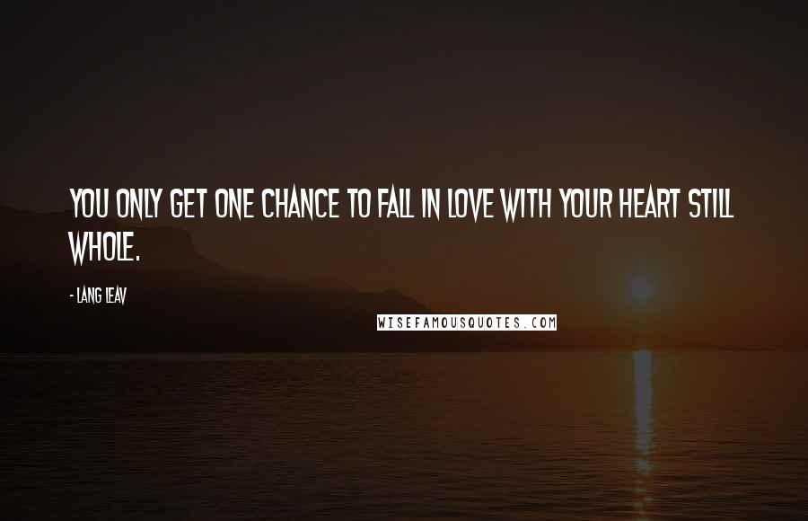 Lang Leav Quotes: You only get one chance to fall in love with your heart still whole.