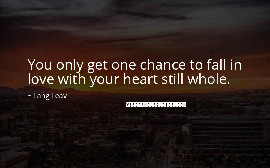 Lang Leav Quotes: You only get one chance to fall in love with your heart still whole.