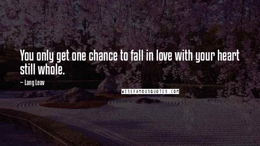 Lang Leav Quotes: You only get one chance to fall in love with your heart still whole.