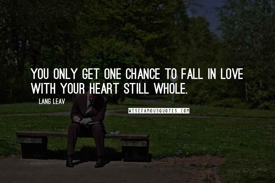 Lang Leav Quotes: You only get one chance to fall in love with your heart still whole.