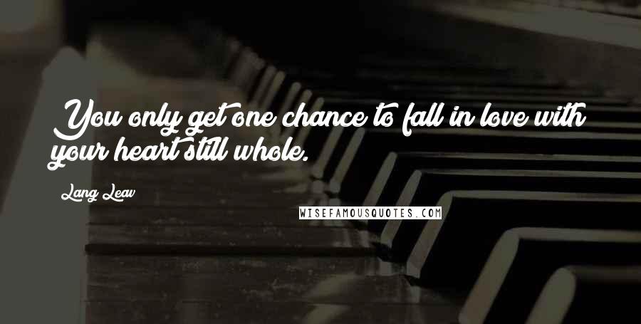 Lang Leav Quotes: You only get one chance to fall in love with your heart still whole.