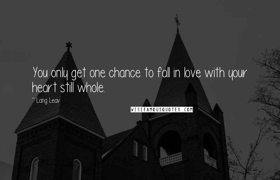 Lang Leav Quotes: You only get one chance to fall in love with your heart still whole.