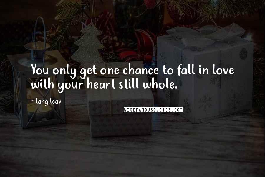 Lang Leav Quotes: You only get one chance to fall in love with your heart still whole.