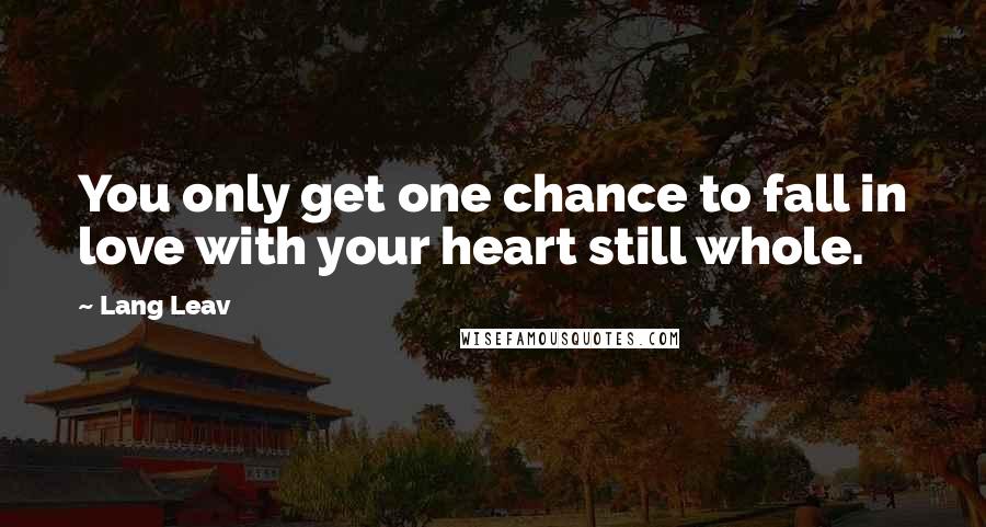 Lang Leav Quotes: You only get one chance to fall in love with your heart still whole.