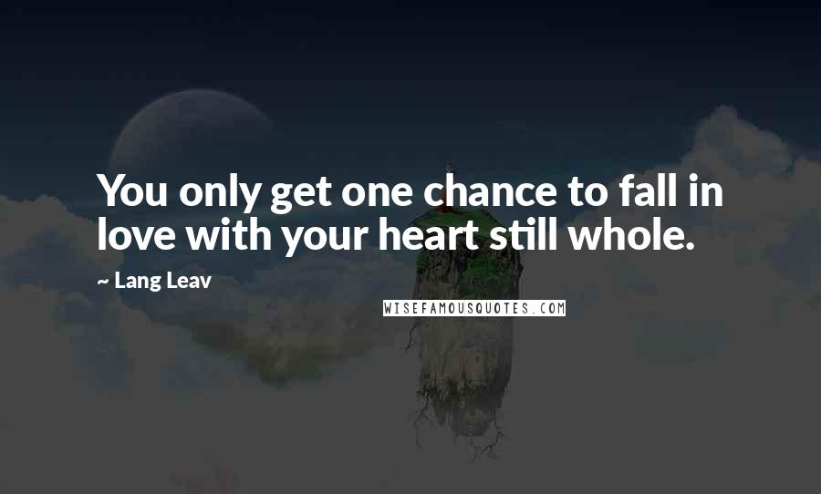 Lang Leav Quotes: You only get one chance to fall in love with your heart still whole.