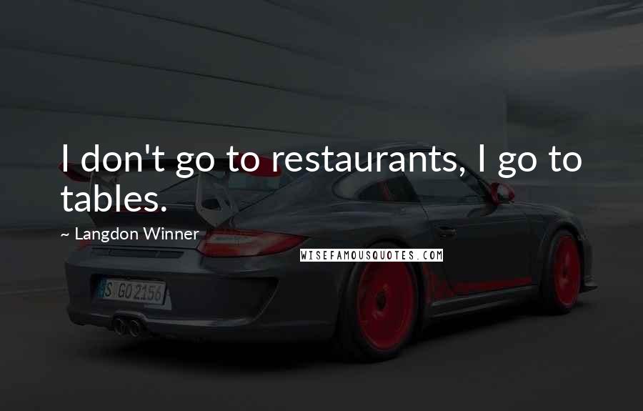 Langdon Winner Quotes: I don't go to restaurants, I go to tables.