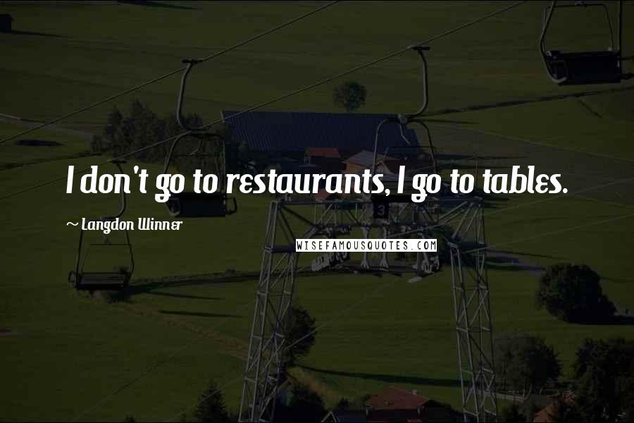 Langdon Winner Quotes: I don't go to restaurants, I go to tables.