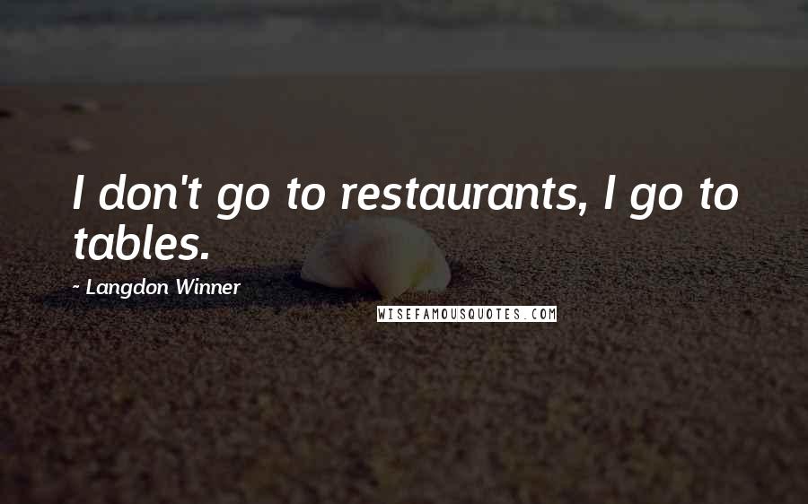 Langdon Winner Quotes: I don't go to restaurants, I go to tables.