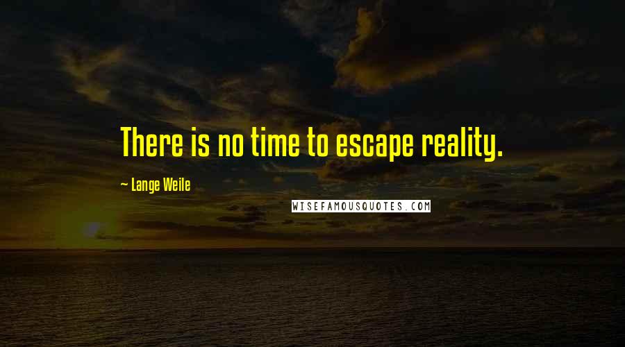 Lange Weile Quotes: There is no time to escape reality.